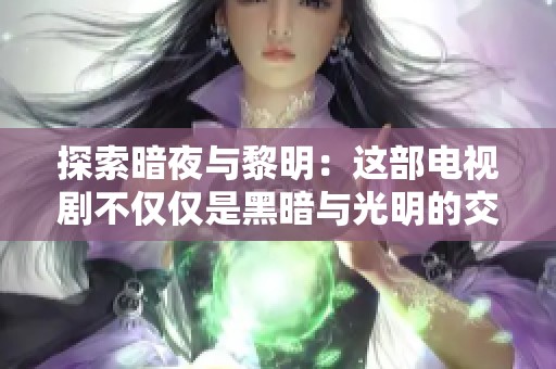 探索暗夜与黎明：这部电视剧不仅仅是黑暗与光明的交织