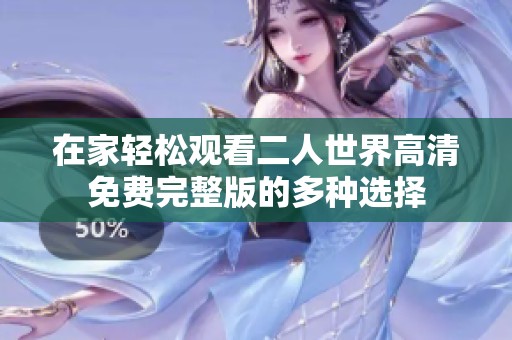 在家轻松观看二人世界高清免费完整版的多种选择