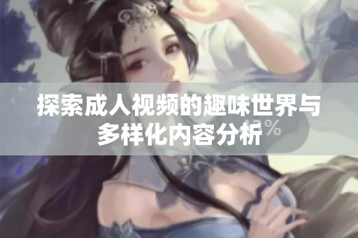 探索成人视频的趣味世界与多样化内容分析