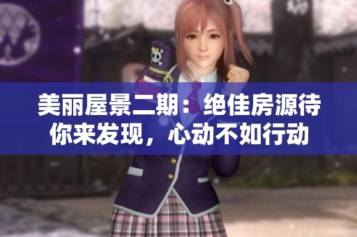 美丽屋景二期：绝佳房源待你来发现，心动不如行动