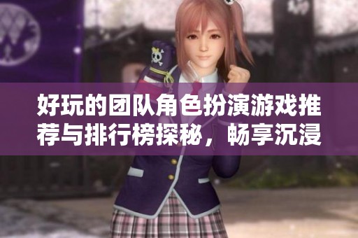 好玩的团队角色扮演游戏推荐与排行榜探秘，畅享沉浸式团队合作体验