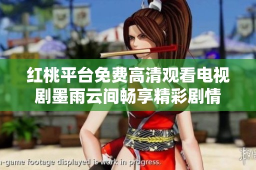 红桃平台免费高清观看电视剧墨雨云间畅享精彩剧情
