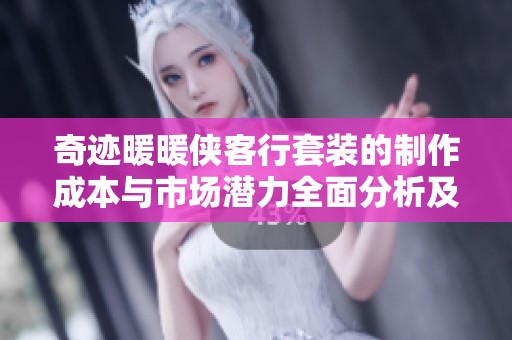 奇迹暖暖侠客行套装的制作成本与市场潜力全面分析及其未来发展前景探讨