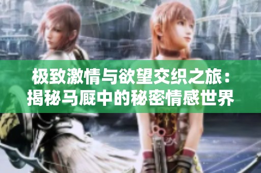 极致激情与欲望交织之旅：揭秘马厩中的秘密情感世界