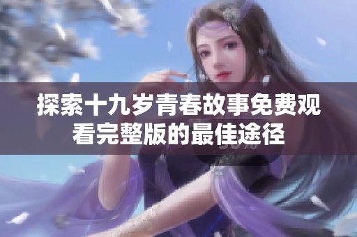 探索十九岁青春故事免费观看完整版的最佳途径