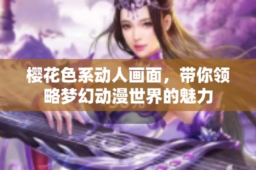 樱花色系动人画面，带你领略梦幻动漫世界的魅力