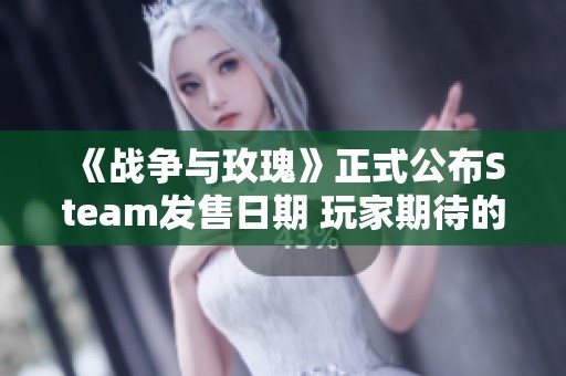 《战争与玫瑰》正式公布Steam发售日期 玩家期待的战略游戏即将上线