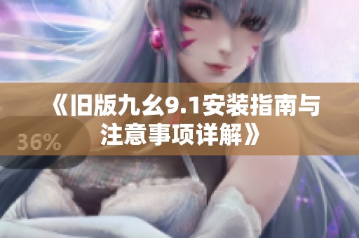 《旧版九幺9.1安装指南与注意事项详解》