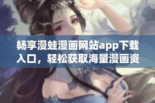 畅享漫蛙漫画网站app下载入口，轻松获取海量漫画资源