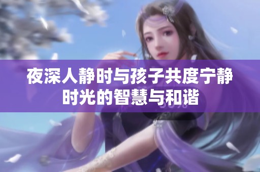 夜深人静时与孩子共度宁静时光的智慧与和谐