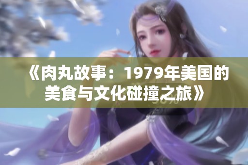 《肉丸故事：1979年美国的美食与文化碰撞之旅》