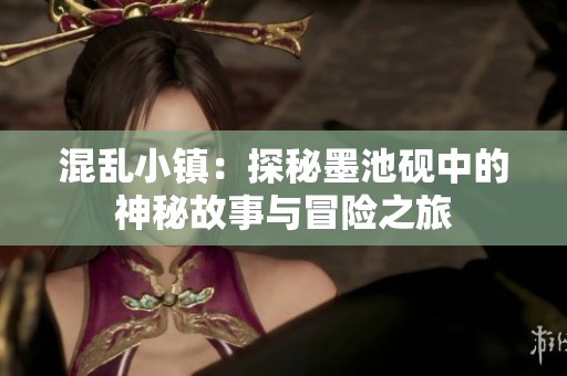 混乱小镇：探秘墨池砚中的神秘故事与冒险之旅