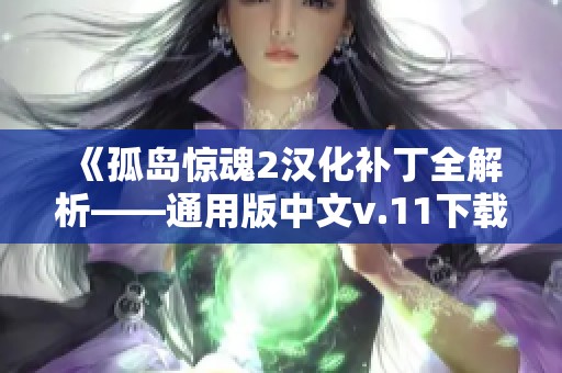 《孤岛惊魂2汉化补丁全解析——通用版中文v.11下载与使用指南》