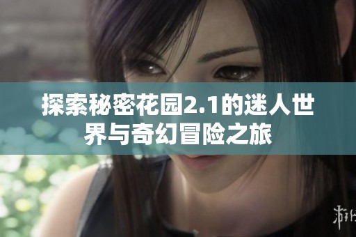 探索秘密花园2.1的迷人世界与奇幻冒险之旅