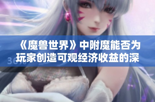 《魔兽世界》中附魔能否为玩家创造可观经济收益的深度分析与探讨