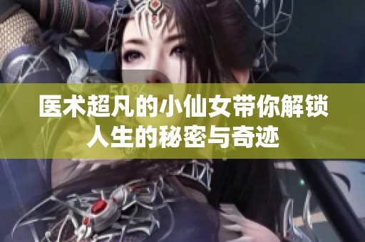 医术超凡的小仙女带你解锁人生的秘密与奇迹