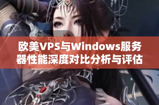 欧美VPS与Windows服务器性能深度对比分析与评估方法
