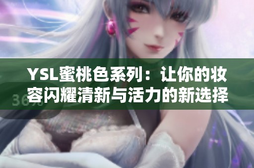 YSL蜜桃色系列：让你的妆容闪耀清新与活力的新选择