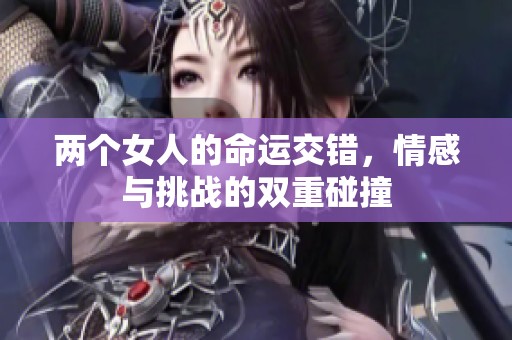 两个女人的命运交错，情感与挑战的双重碰撞