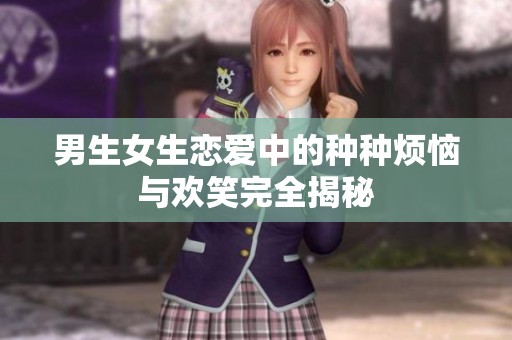 男生女生恋爱中的种种烦恼与欢笑完全揭秘
