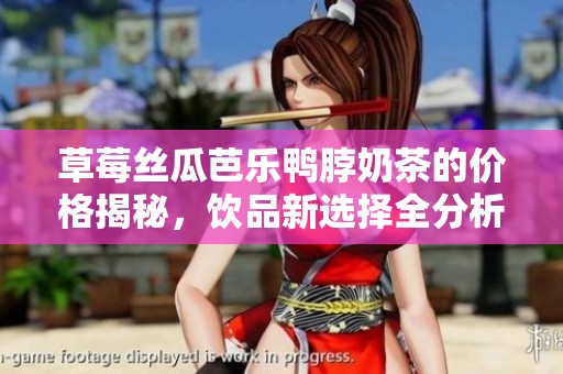 草莓丝瓜芭乐鸭脖奶茶的价格揭秘，饮品新选择全分析
