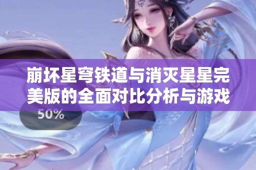 崩坏星穹铁道与消灭星星完美版的全面对比分析与游戏特点解析