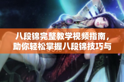 八段锦完整教学视频指南，助你轻松掌握八段锦技巧与要领