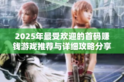 2025年最受欢迎的首码赚钱游戏推荐与详细攻略分享，让你轻松赚取额外收益！