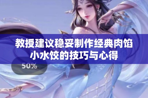 教授建议稳妥制作经典肉馅小水饺的技巧与心得