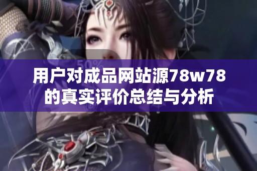 用户对成品网站源78w78的真实评价总结与分析
