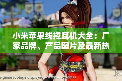 小米苹果线控耳机大全：厂家品牌、产品图片及最新热销信息一览