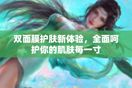 双面膜护肤新体验，全面呵护你的肌肤每一寸