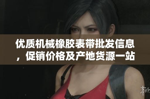 优质机械橡胶表带批发信息，促销价格及产地货源一站式获取攻略