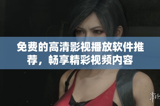 免费的高清影视播放软件推荐，畅享精彩视频内容