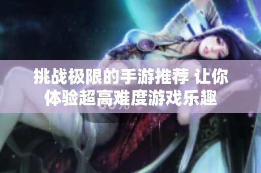 挑战极限的手游推荐 让你体验超高难度游戏乐趣