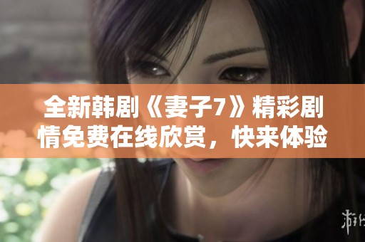 全新韩剧《妻子7》精彩剧情免费在线欣赏，快来体验吧！