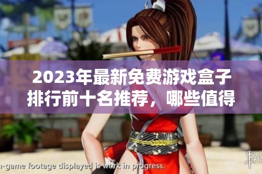 2023年最新免费游戏盒子排行前十名推荐，哪些值得一试的好用平台揭秘
