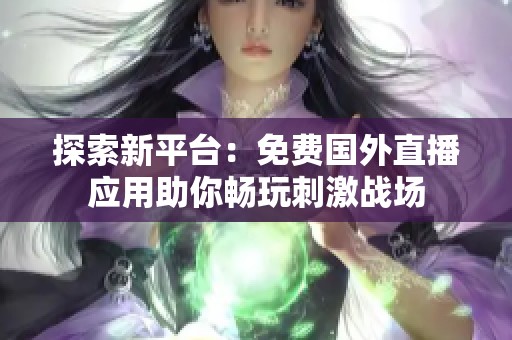 探索新平台：免费国外直播应用助你畅玩刺激战场