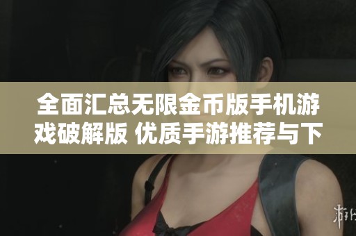 全面汇总无限金币版手机游戏破解版 优质手游推荐与下载攻略合集