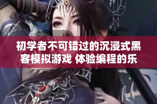 初学者不可错过的沉浸式黑客模拟游戏 体验编程的乐趣与挑战