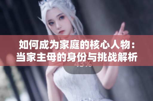 如何成为家庭的核心人物：当家主母的身份与挑战解析