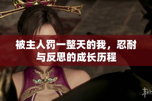 被主人罚一整天的我，忍耐与反思的成长历程