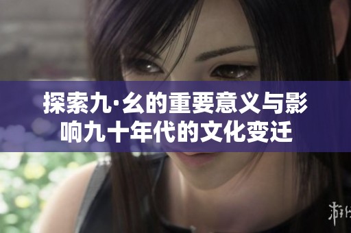 探索九·幺的重要意义与影响九十年代的文化变迁