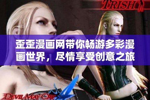 歪歪漫画网带你畅游多彩漫画世界，尽情享受创意之旅
