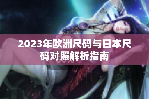 2023年欧洲尺码与日本尺码对照解析指南