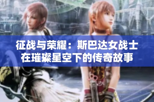 征战与荣耀：斯巴达女战士在璀璨星空下的传奇故事