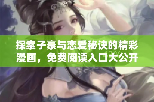 探索子豪与恋爱秘诀的精彩漫画，免费阅读入口大公开