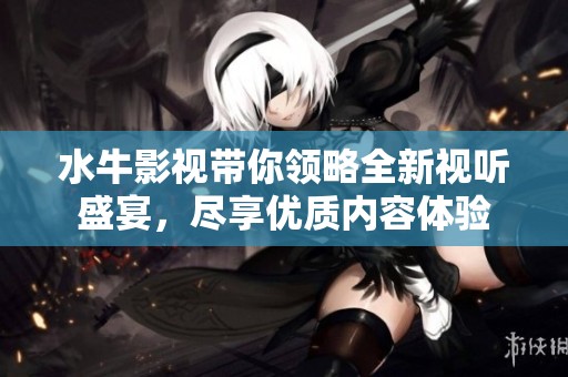 水牛影视带你领略全新视听盛宴，尽享优质内容体验