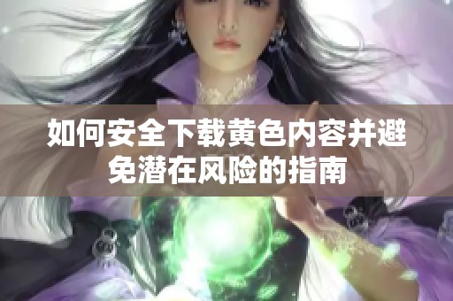 如何安全下载黄色内容并避免潜在风险的指南