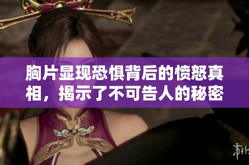 胸片显现恐惧背后的愤怒真相，揭示了不可告人的秘密